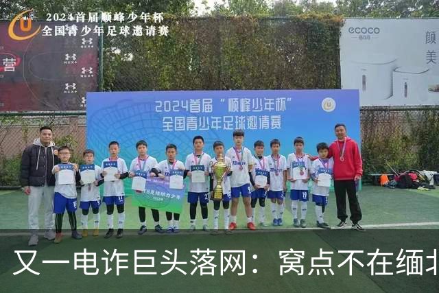 又一电诈巨头落网：窝点不在缅北，在柬埔寨
