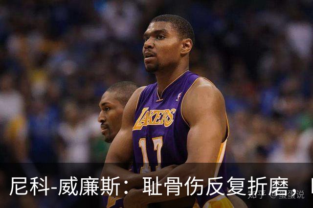 尼科-威廉斯：耻骨伤反复折磨，时速从35公里跌到不足29公里