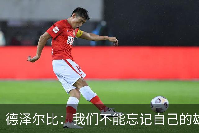 德泽尔比：我们不能忘记自己的雄心，三连胜还远远不够