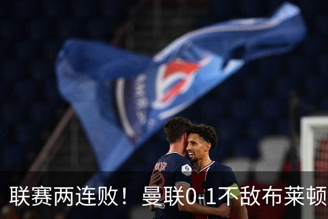 联赛两连败！曼联0-1不敌布莱顿！努内斯失误+多纳鲁马神扑难救主
