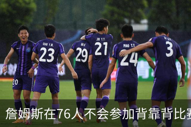 詹姆斯在76人不会参加背靠背比赛，但恩比德希望能打更多比赛？