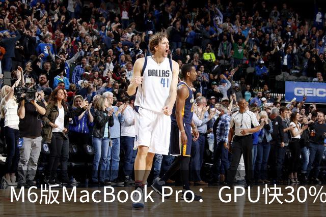 M6版MacBook Pro：GPU快30%，续航24小时